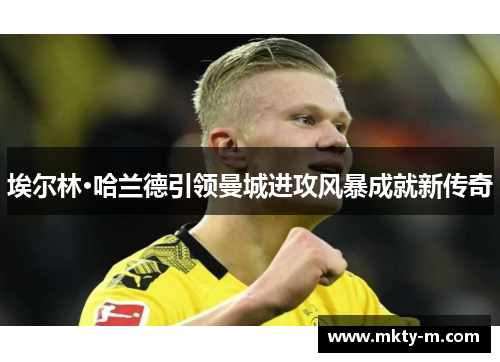 埃尔林·哈兰德引领曼城进攻风暴成就新传奇
