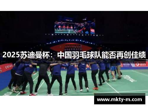 2025苏迪曼杯：中国羽毛球队能否再创佳绩