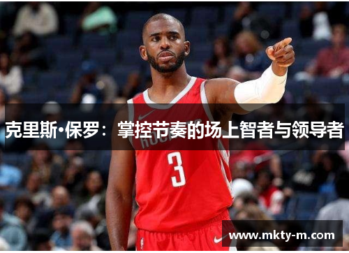 克里斯·保罗：掌控节奏的场上智者与领导者