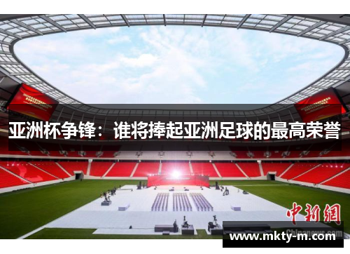 亚洲杯争锋：谁将捧起亚洲足球的最高荣誉