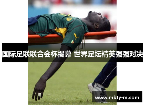 国际足联联合会杯揭幕 世界足坛精英强强对决