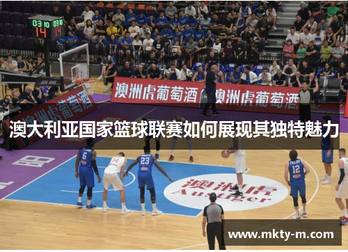 澳大利亚国家篮球联赛如何展现其独特魅力