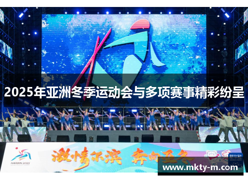 2025年亚洲冬季运动会与多项赛事精彩纷呈