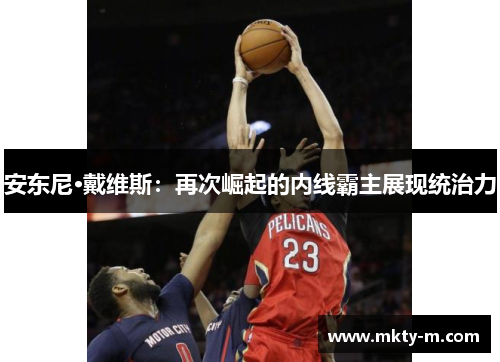 安东尼·戴维斯：再次崛起的内线霸主展现统治力
