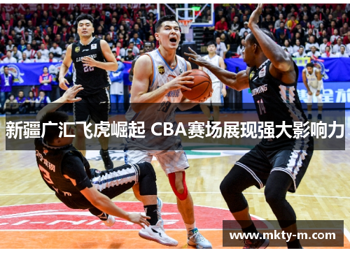 新疆广汇飞虎崛起 CBA赛场展现强大影响力