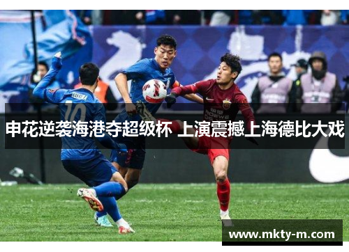 申花逆袭海港夺超级杯 上演震撼上海德比大戏