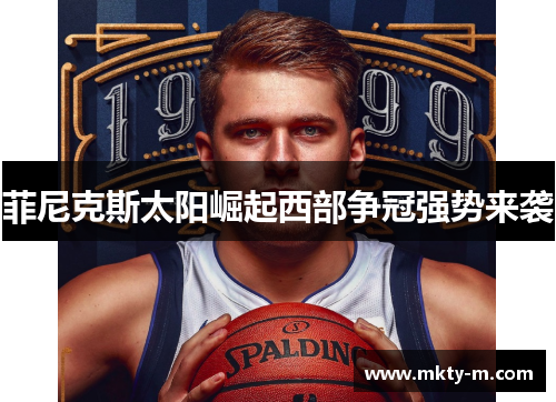 菲尼克斯太阳崛起西部争冠强势来袭