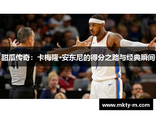 甜瓜传奇：卡梅隆·安东尼的得分之路与经典瞬间