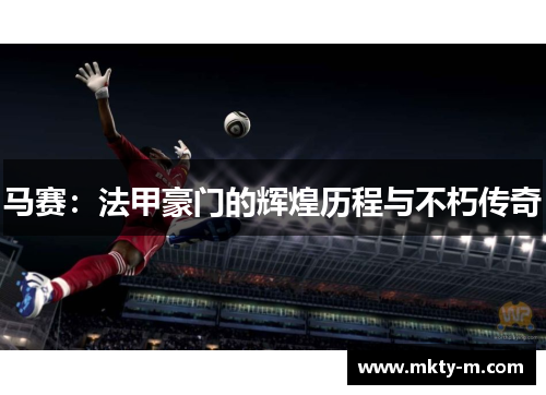 马赛：法甲豪门的辉煌历程与不朽传奇