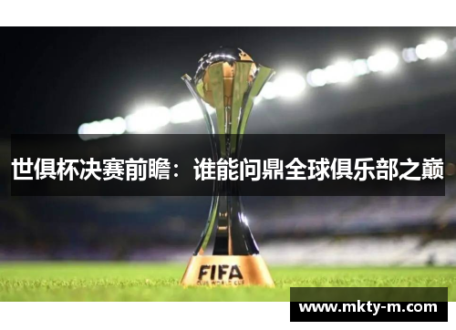 世俱杯决赛前瞻：谁能问鼎全球俱乐部之巅