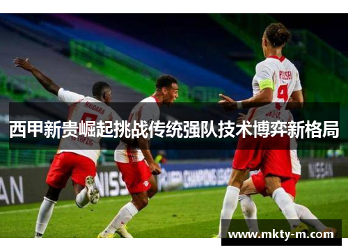 西甲新贵崛起挑战传统强队技术博弈新格局