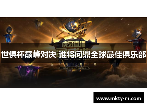 世俱杯巅峰对决 谁将问鼎全球最佳俱乐部