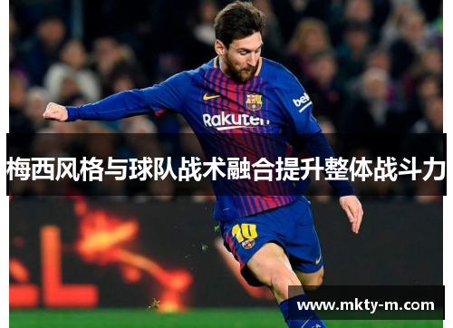 梅西风格与球队战术融合提升整体战斗力