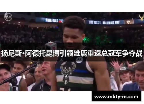 扬尼斯·阿德托昆博引领雄鹿重返总冠军争夺战