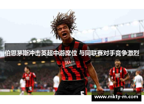 伯恩茅斯冲击英超中游席位 与同联赛对手竞争激烈