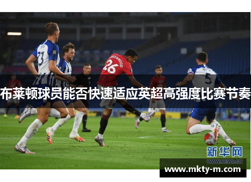 布莱顿球员能否快速适应英超高强度比赛节奏
