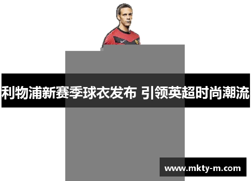 利物浦新赛季球衣发布 引领英超时尚潮流