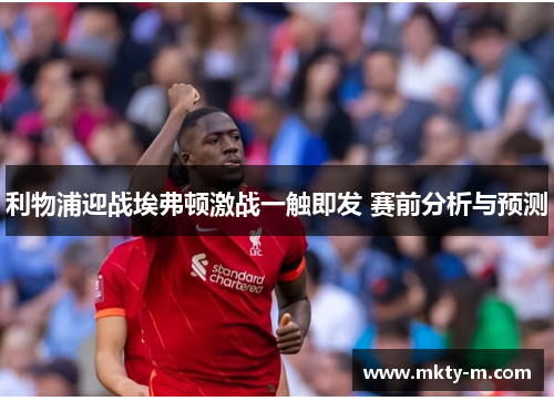利物浦迎战埃弗顿激战一触即发 赛前分析与预测