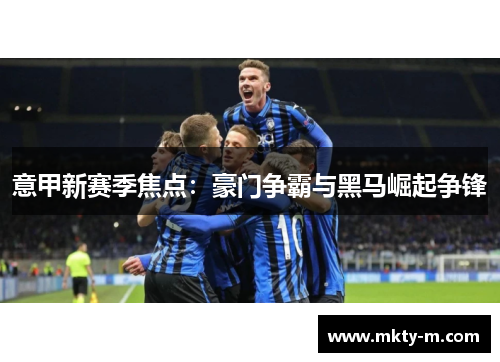 意甲新赛季焦点：豪门争霸与黑马崛起争锋