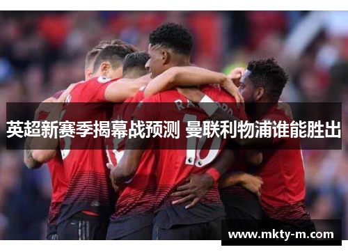 英超新赛季揭幕战预测 曼联利物浦谁能胜出