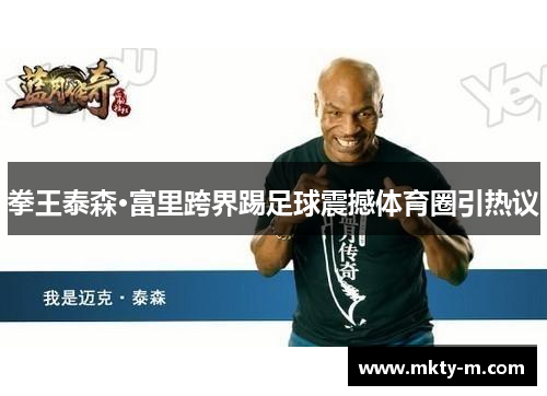 拳王泰森·富里跨界踢足球震撼体育圈引热议