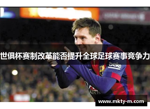 世俱杯赛制改革能否提升全球足球赛事竞争力