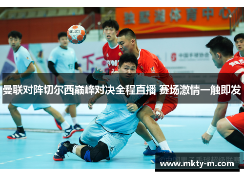 曼联对阵切尔西巅峰对决全程直播 赛场激情一触即发