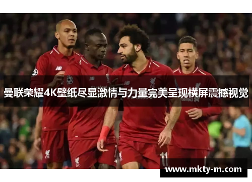曼联荣耀4K壁纸尽显激情与力量完美呈现横屏震撼视觉